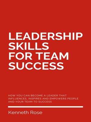 cover image of Leadership Skills For Team Success--How You Can Become a Leader That Influences, Inspires and Empowers People and Your Team to Success